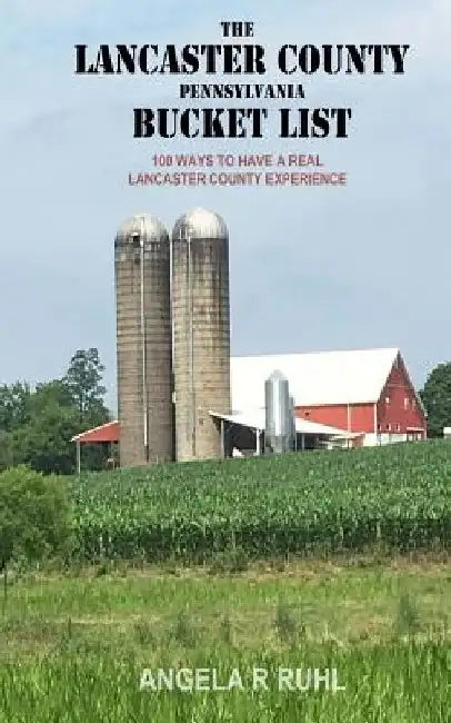 The Lancaster County Pennsylvania Bucket List by Angela R. Ruhl