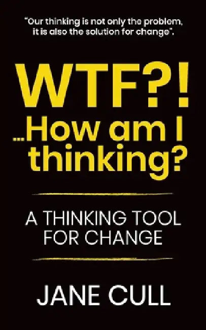 WTF?!... How am I thinking?: A Thinking Tool for Change by Jane Cull