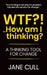 WTF?!... How am I thinking?: A Thinking Tool for Change by Jane Cull