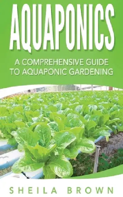 Aquaponics: A Comprehensive Guide to Aquaponic Gardening by Sheila Brown