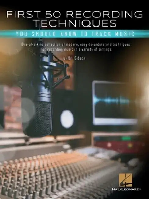First 50 Recording Techniques You Should Know to Track Music by Bill Gibson