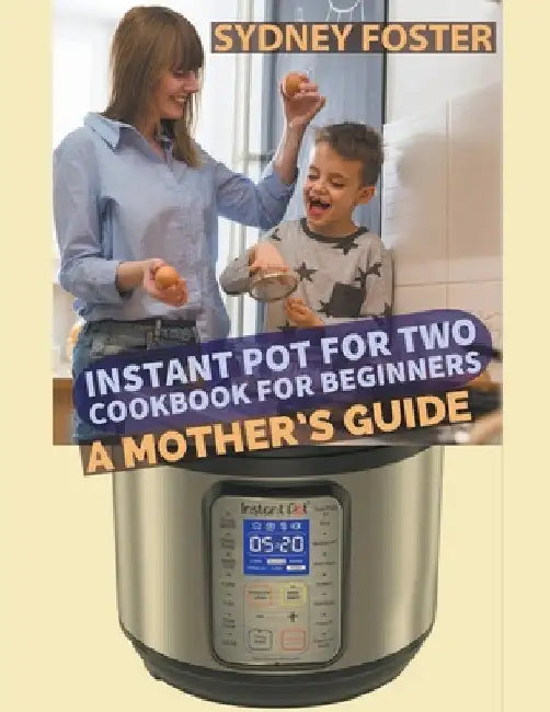 Instant Pot for Two Cookbook for Beginners: A Mother's Guide by Sydney Foster