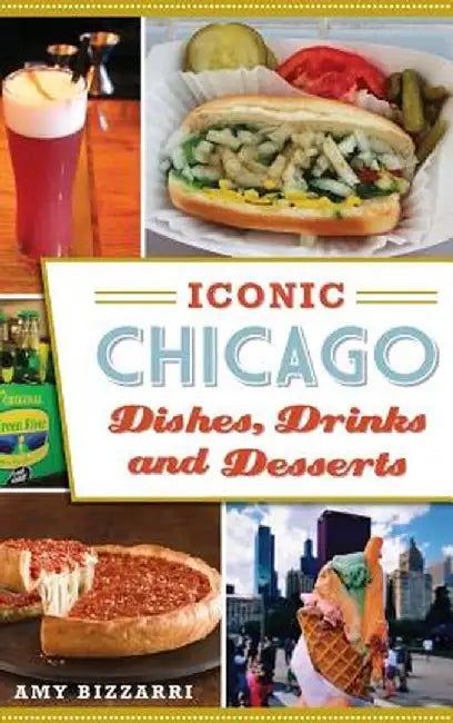 Iconic Chicago Dishes, Drinks and Desserts by Amy Bizzarri