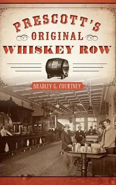 Prescott's Original Whiskey Row by Bradley G. Courtney