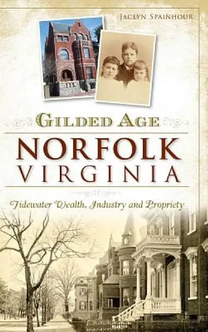 Gilded Age Norfolk, Virginia: : Tidewater Wealth, Industry and Propriety by Jaclyn Spainhour