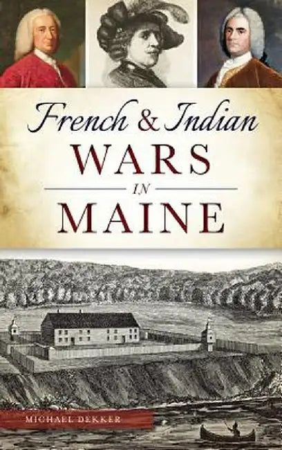French & Indian Wars in Maine by Michael Dekker