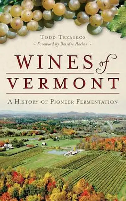 Wines of Vermont: A History of Pioneer Fermentation by Todd Trzaskos