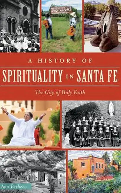 A History of Spirituality in Santa Fe: The City of Holy Faith by Ana Pacheco