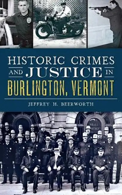 Historic Crimes and Justice in Burlington, Vermont by Jeffrey H. Beerworth