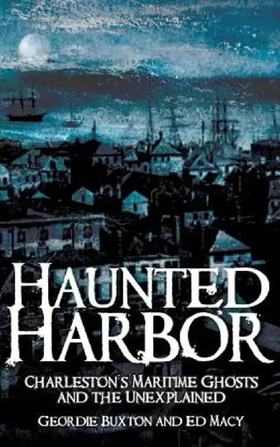 Haunted Harbor: Charleston's Maritime Ghosts and the Unexplained by Geordie Buxton