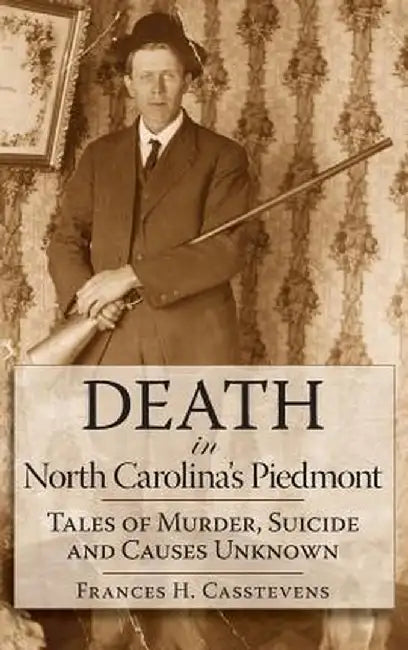 Death in North Carolina's Piedmont: Tales of Murder, Suicide and Causes Unknown by Frances H. Casstevens