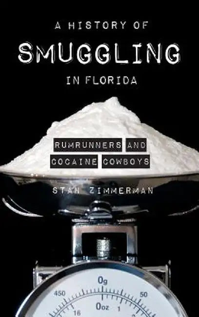 A History of Smuggling in Florida: Rum Runners and Cocaine Cowboys by Stan Zimmerman