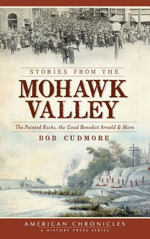 Stories from the Mohawk Valley: The Painted Rocks, the Good Benedict Arnold & More by Cudmore, Bob