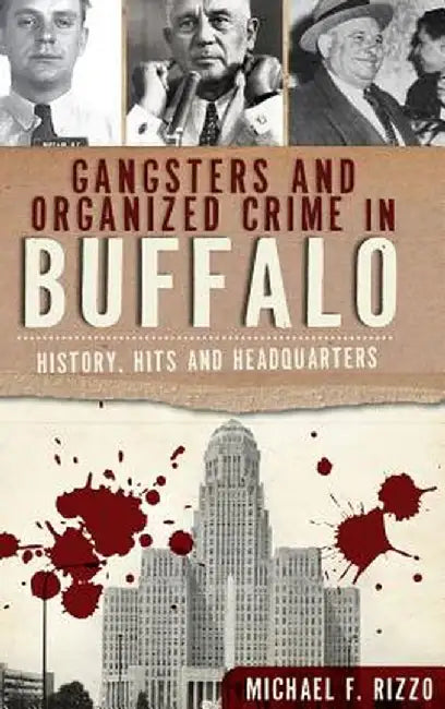 Gangsters and Organized Crime in Buffalo: History, Hits and Headquarters by Michael Rizzo