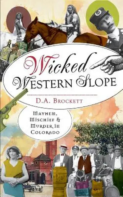 Wicked Western Slope: Mayhem, Mischief & Murder in Colorado by D. A. Brockett