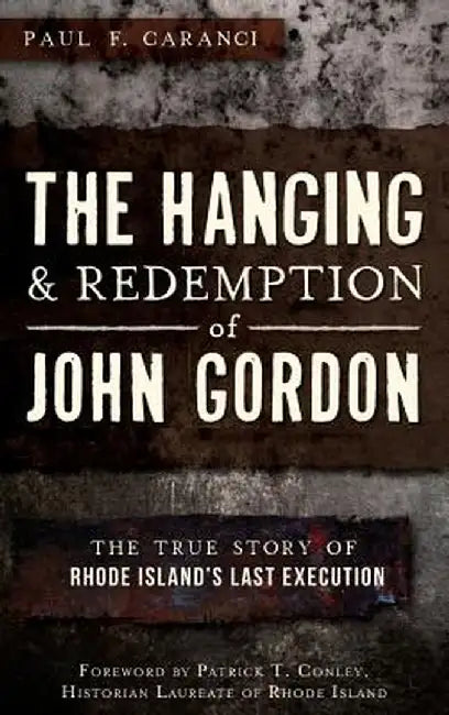 The Hanging and Redemption of John Gordon: The True Story of Rhode Island's Last Execution by Paul F. Caranci