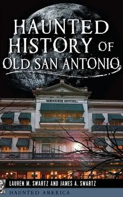 Haunted History of Old San Antonio by Lauren M. Swartz