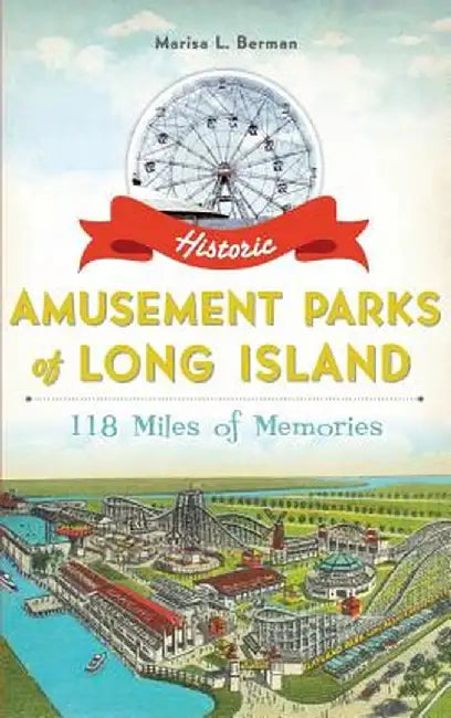 Historic Amusement Parks of Long Island: 118 Miles of Memories by Marisa L. Berman