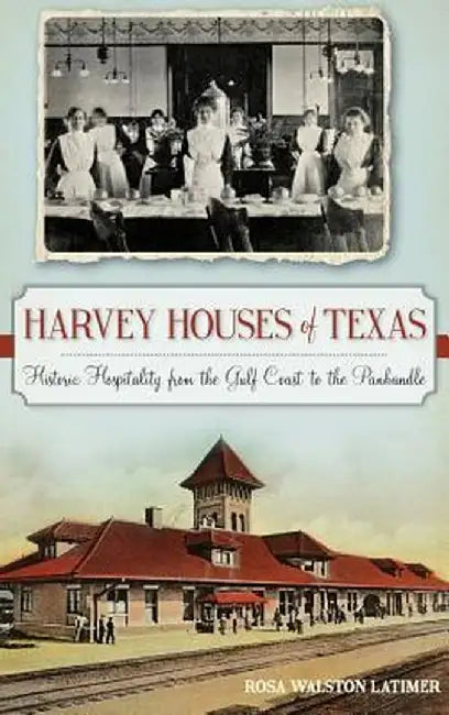 Harvey Houses of Texas: Historic Hospitality from the Gulf Coast to the Panhandle by Rosa Walston Latimer