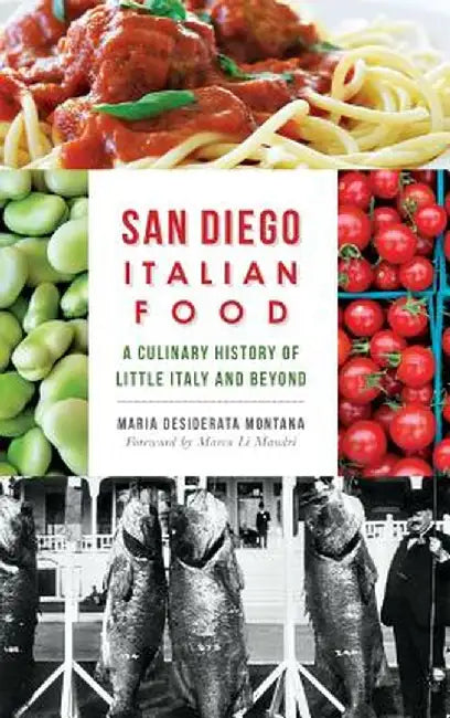 San Diego Italian Food: A Culinary History of Little Italy and Beyond by Maria Desiderata Montana