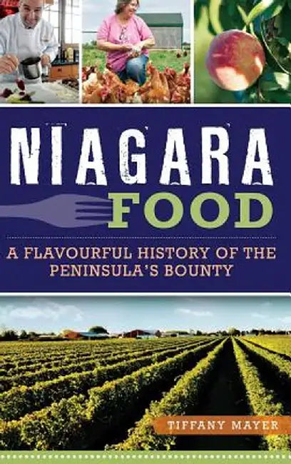Niagara Food: A Flavourful History of the Peninsula's Bounty by Tiffany Mayer