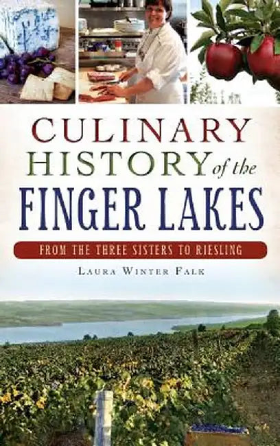 Culinary History of the Finger Lakes: From the Three Sisters to Riesling by Laura Winter Falk