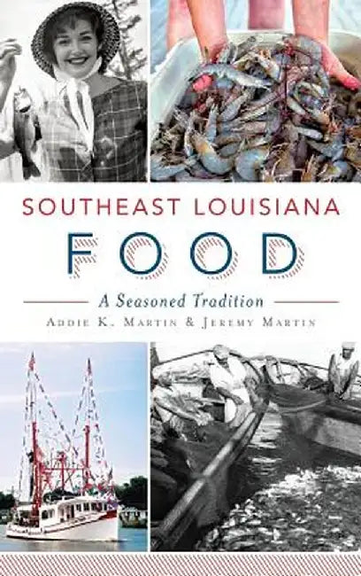 Southeast Louisiana Food: A Seasoned Tradition by Addie K. Martin