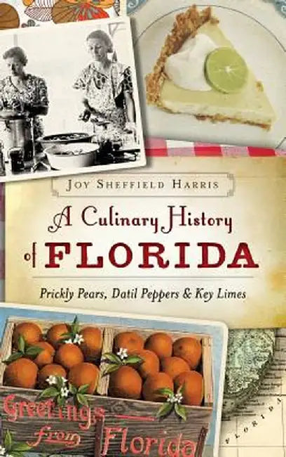 A Culinary History of Florida: Prickly Pears, Datil Peppers & Key Limes by Joy Sheffield Harris