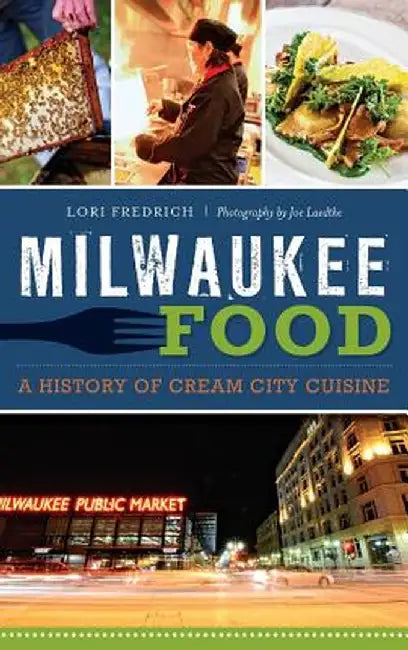 Milwaukee Food: A History of Cream City Cuisine by Lori Fredrich