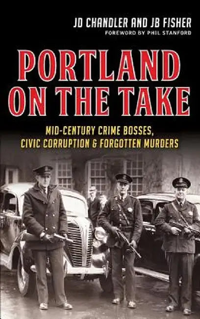 Portland on the Take: Mid-Century Crime Bosses, Civic Corruption & Forgotten Murders by Jd Chandler