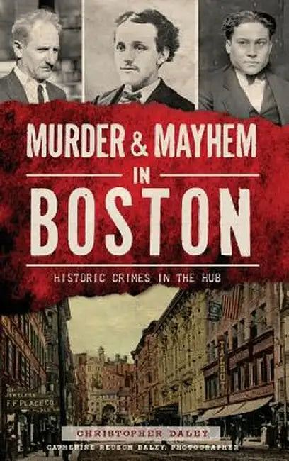 Murder & Mayhem in Boston: Historic Crimes in the Hub by Christopher Daley