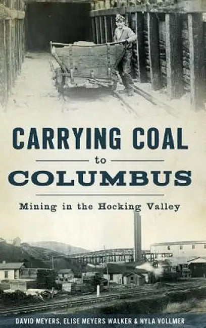 Carrying Coal to Columbus: Mining in the Hocking Valley by David Meyers