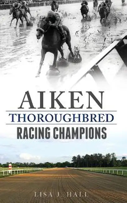 Aiken Thoroughbred Racing Champions by Lisa J. Hall