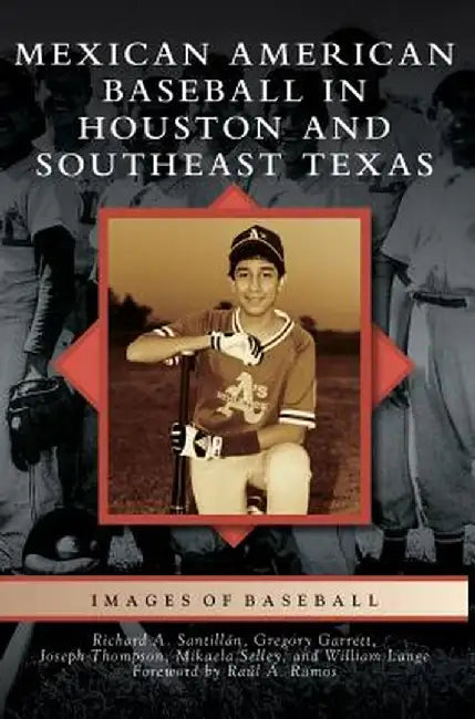 Mexican American Baseball in Houston and Southeast Texas by Richard A. Santillan