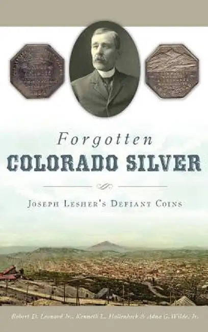 Forgotten Colorado Silver: Joseph Lesher's Defiant Coins by Robert D. Leonard Jr