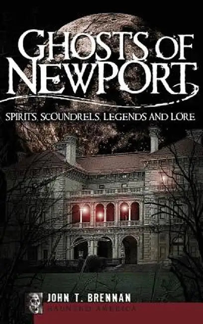 Ghosts of Newport: Spirits, Scoundrels, Legends and Lore by John T. Brennan