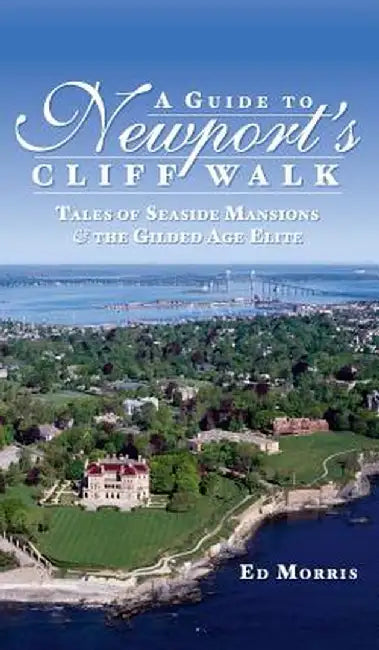 A Guide to Newport's Cliff Walk: Tales of Seaside Mansions & the Gilded Age Elite by Ed Morris
