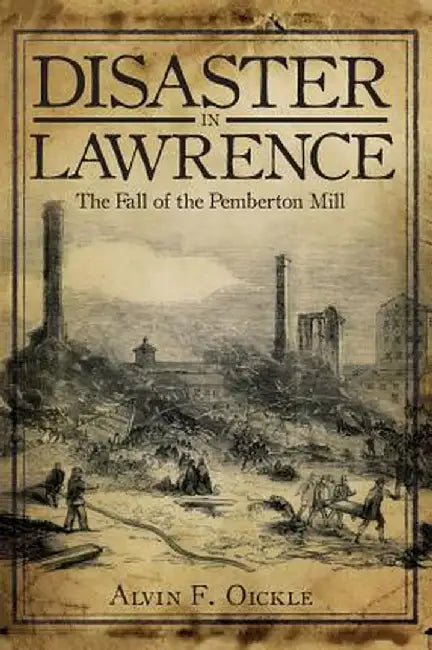 Disaster in Lawrence: The Fall of the Pemberton Mill by Alvin F. Oickle