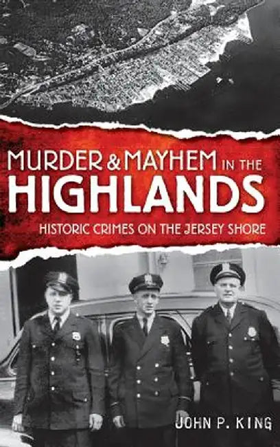 Murder & Mayhem in the Highlands: Historic Crimes on the Jersey Shore by John P. King