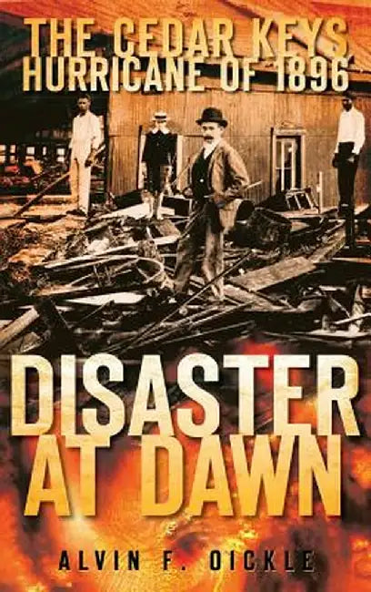 Disaster at Dawn: The Cedar Keys Hurricane of 1896 by Alvin F. Oickle