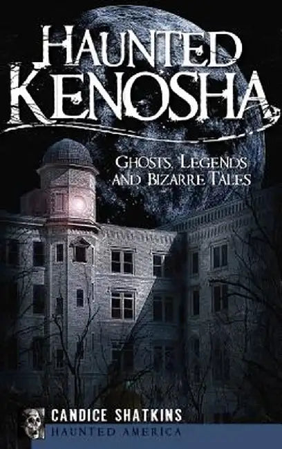 Haunted Kenosha: Ghosts, Legends and Bizarre Tales by Candice Shatkins