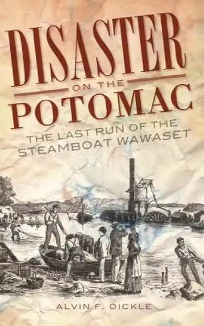 Disaster on the Potomac: The Last Run of the Steamboat Wawaset by Alvin F. Oickle