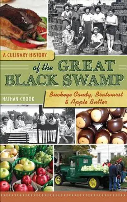 A Culinary History of the Great Black Swamp: Buckeye Candy, Bratwurst & Apple Butter by Nathan Crook