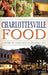 Charlottesville Food: A History of Eating Local in Jefferson's City by Casey Ireland