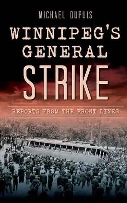 Winnipeg's General Strike: Reports from the Front Lines by Michael Dupuis