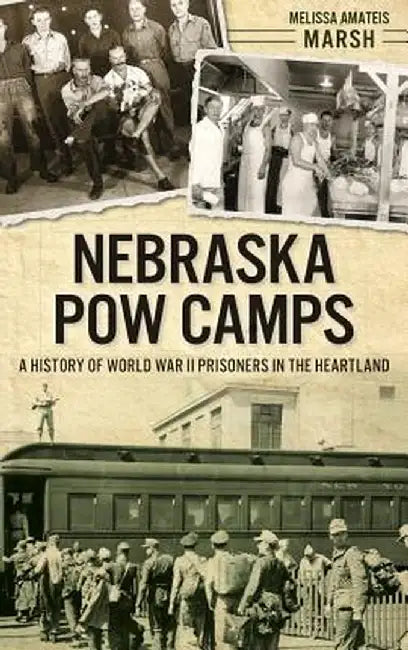 Nebraska POW Camps: A History of World War II Prisoners in the Heartland by Melissa Amateis Marsh
