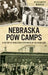 Nebraska POW Camps: A History of World War II Prisoners in the Heartland by Melissa Amateis Marsh
