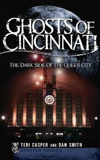 Ghosts of Cincinnati: The Dark Side of the Queen City by Teri Casper