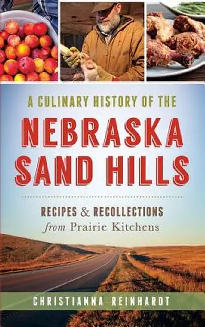 A Culinary History of the Nebraska Sand Hills: Recipes & Recollections from Prairie Kitchens by Christianna Reinhardt