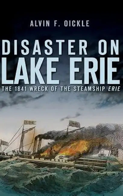 Disaster on Lake Erie: The 1841 Wreck of the Steamship Erie by Alvin F. Oickle